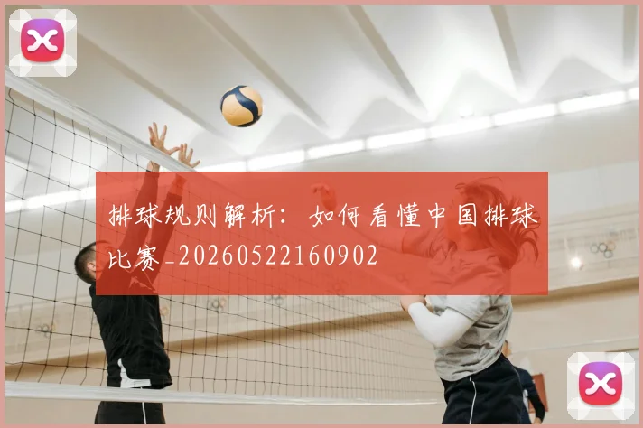 排球规则解析:如何看懂中国排球比赛_20260522160902