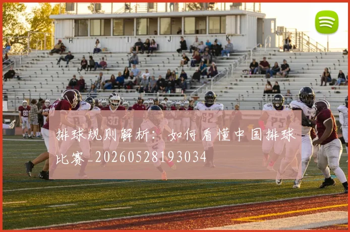 排球规则解析:如何看懂中国排球比赛_20260528193034