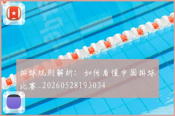 排球规则解析：如何看懂中国排球比赛_20260528193034